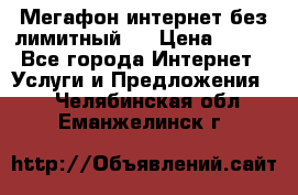 Мегафон интернет без лимитный   › Цена ­ 800 - Все города Интернет » Услуги и Предложения   . Челябинская обл.,Еманжелинск г.